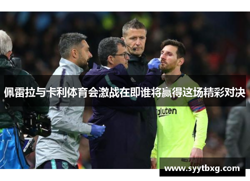 佩雷拉与卡利体育会激战在即谁将赢得这场精彩对决