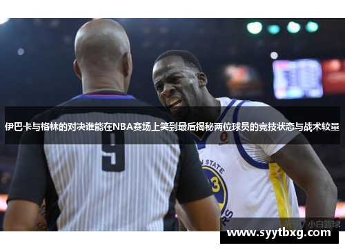 伊巴卡与格林的对决谁能在NBA赛场上笑到最后揭秘两位球员的竞技状态与战术较量