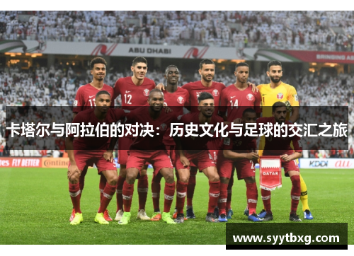 卡塔尔与阿拉伯的对决：历史文化与足球的交汇之旅