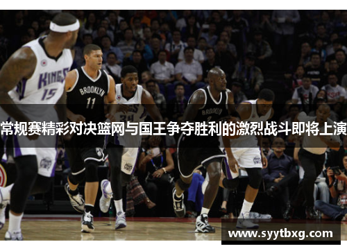 常规赛精彩对决篮网与国王争夺胜利的激烈战斗即将上演