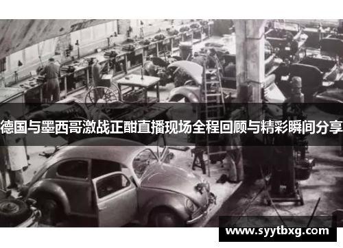 德国与墨西哥激战正酣直播现场全程回顾与精彩瞬间分享