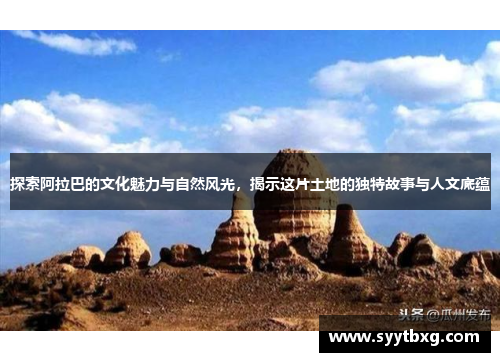 探索阿拉巴的文化魅力与自然风光，揭示这片土地的独特故事与人文底蕴