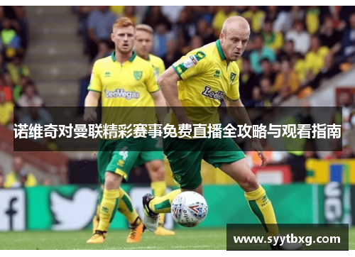 诺维奇对曼联精彩赛事免费直播全攻略与观看指南